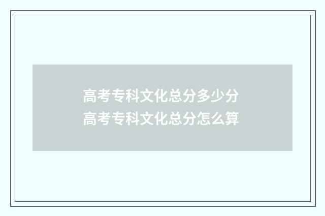高考专科文化总分多少分 高考专科文化总分怎么算
