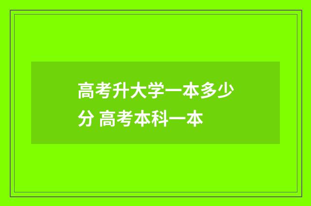 高考升大学一本多少分 高考本科一本
