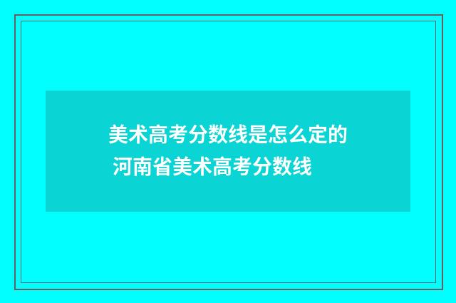 美术高考分数线是怎么定的 河南省美术高考分数线