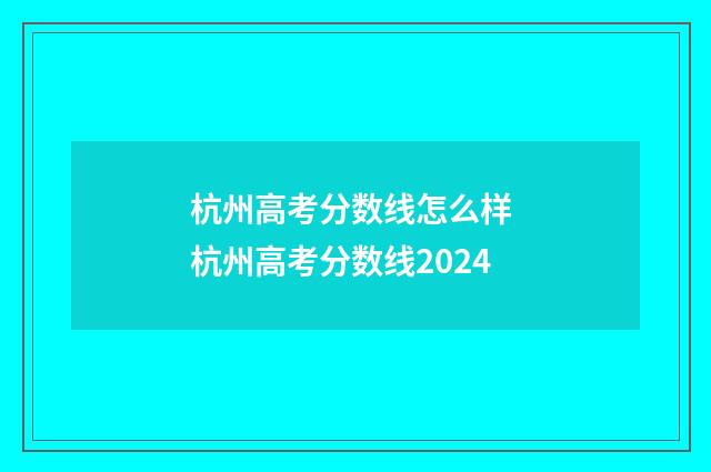 杭州高考分数线怎么样 杭州高考分数线2024