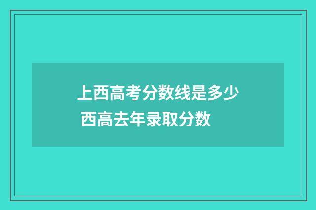 上西高考分数线是多少 西高去年录取分数