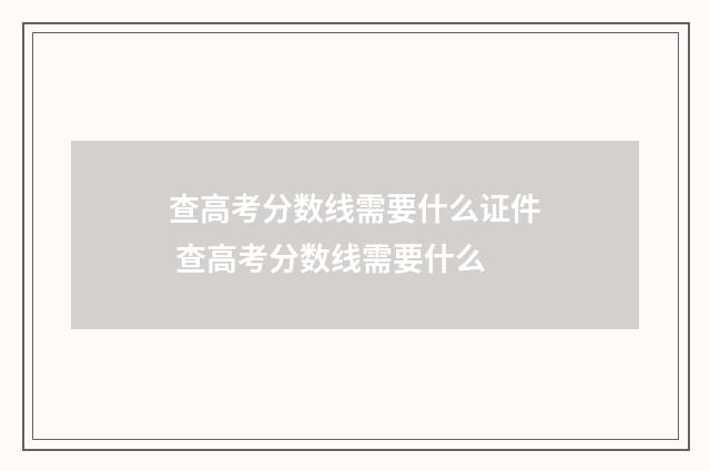 查高考分数线需要什么证件 查高考分数线需要什么