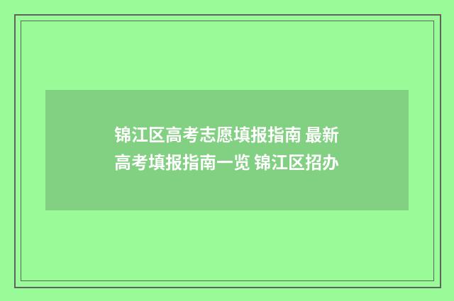 锦江区高考志愿填报指南 最新高考填报指南一览 锦江区招办