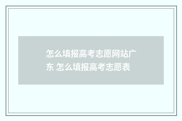怎么填报高考志愿网站广东 怎么填报高考志愿表