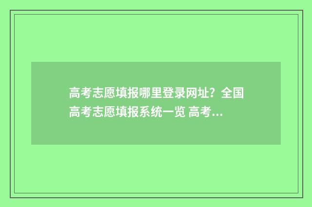 高考志愿填报哪里登录网址？全国高考志愿填报系统一览 高考志愿填报哪个软件最权威