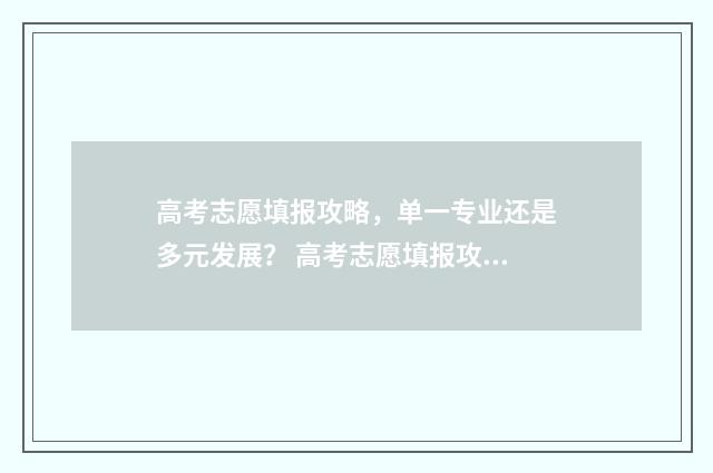 高考志愿填报攻略,单一专业还是多元发展? 高考志愿填报攻略河北