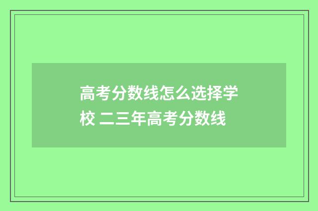高考分数线怎么选择学校 二三年高考分数线