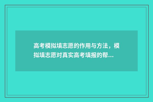 高考模拟填志愿的作用与方法,模拟填志愿对真实高考填报的帮助 高考模拟填志愿什么时候结束