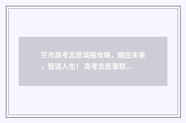 芒市高考志愿填报攻略,顺应未来,智选人生! 高考志愿录取结果查询入口云南