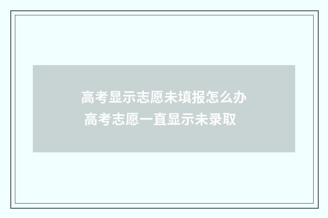高考显示志愿未填报怎么办 高考志愿一直显示未录取