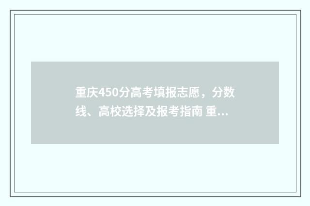 重庆450分高考填报志愿，分数线、高校选择及报考指南 重庆高考452分报考什么大学