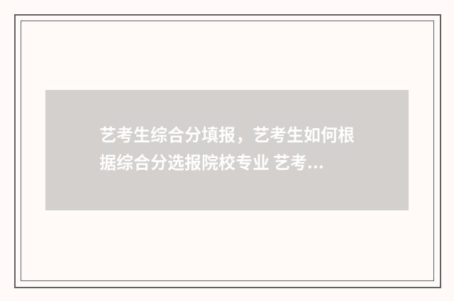 艺考生综合分填报，艺考生如何根据综合分选报院校专业 艺考生高考综合分
