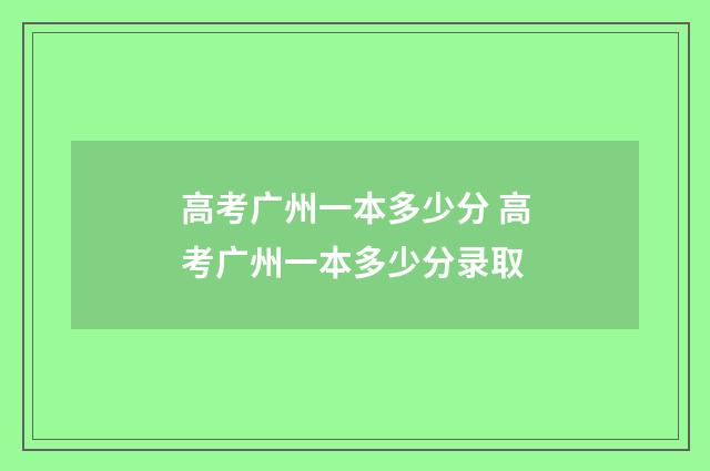 高考广州一本多少分 高考广州一本多少分录取