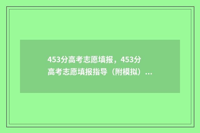 453分高考志愿填报,453分高考志愿填报指导(附模拟) 高考志愿填报440