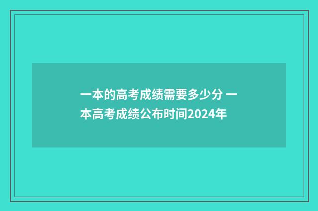 一本的高考成绩需要多少分 一本高考成绩公布时间2024年