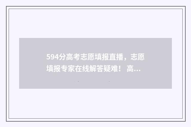 594分高考志愿填报直播,志愿填报专家在线解答疑难! 高考594分高么