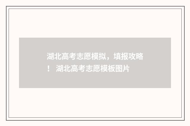 湖北高考志愿模拟,填报攻略! 湖北高考志愿模板图片