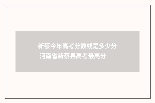 新蔡今年高考分数线是多少分 河南省新蔡县高考最高分