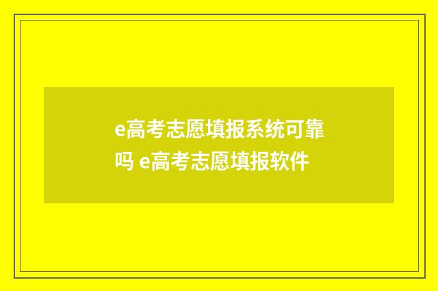 e高考志愿填报系统可靠吗 e高考志愿填报软件
