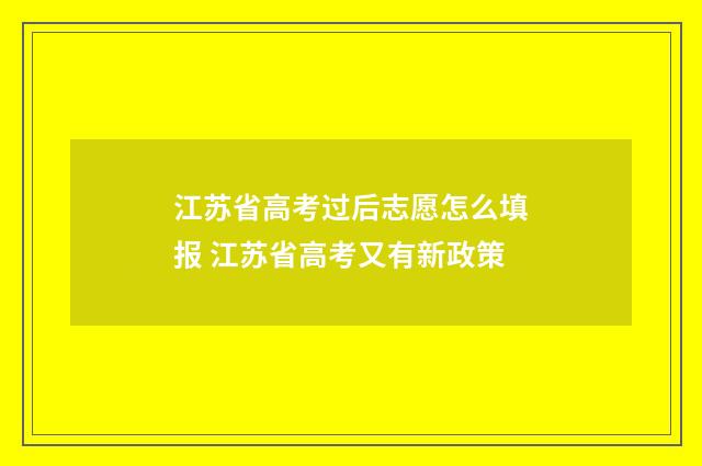 江苏省高考过后志愿怎么填报 江苏省高考又有新政策