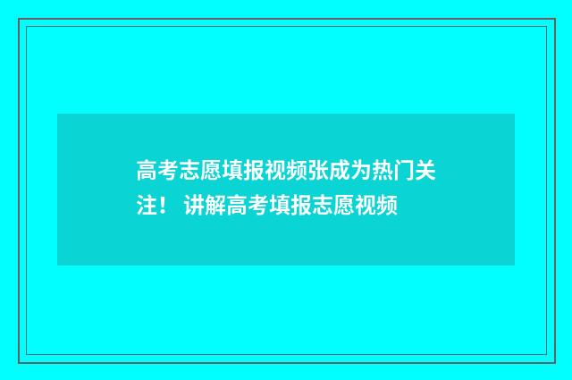 高考志愿填报视频张成为热门关注! 讲解高考填报志愿视频