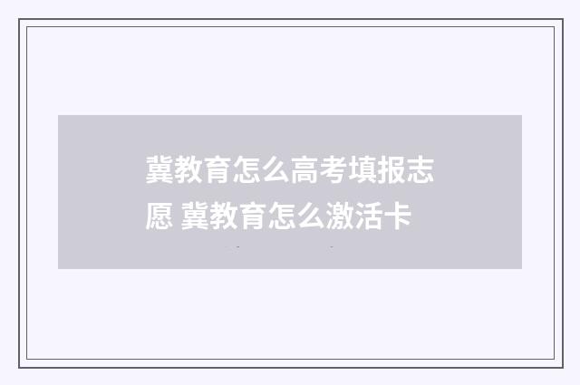 冀教育怎么高考填报志愿 冀教育怎么激活卡
