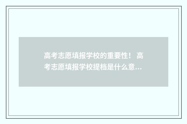 高考志愿填报学校的重要性! 高考志愿填报学校提档是什么意思