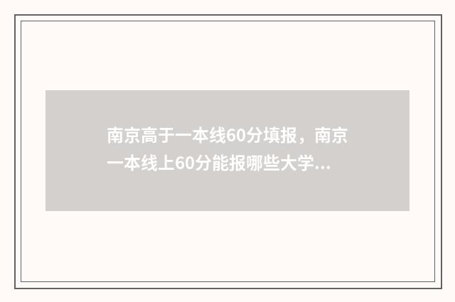 南京高于一本线60分填报，南京一本线上60分能报哪些大学 南京一本上线率