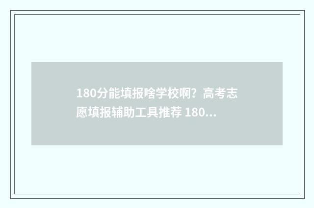 180分能填报啥学校啊？高考志愿填报辅助工具推荐 180分可报啥学校