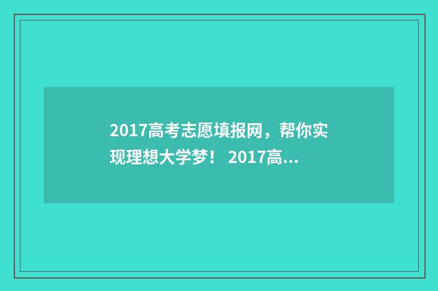 2017高考志愿填报网，帮你实现理想大学梦！ 2017高考志愿填报时间