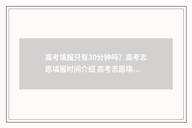 高考填报只有30分钟吗?高考志愿填报时间介绍 高考志愿填30个会怎么样