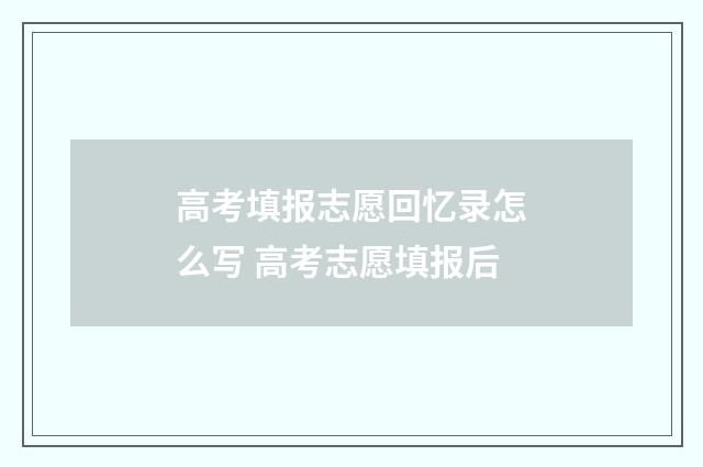 高考填报志愿回忆录怎么写 高考志愿填报后