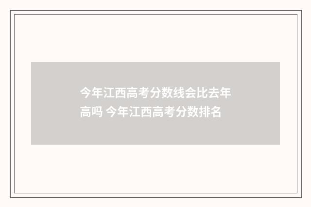 今年江西高考分数线会比去年高吗 今年江西高考分数排名