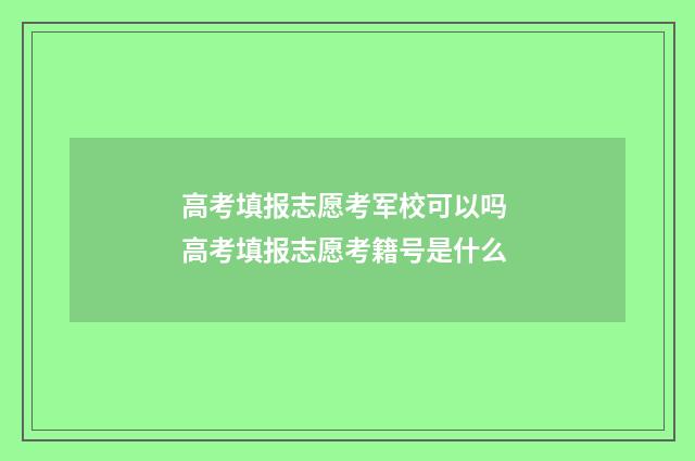 高考填报志愿考军校可以吗 高考填报志愿考籍号是什么