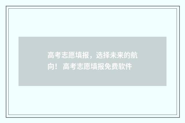 高考志愿填报,选择未来的航向! 高考志愿填报免费软件