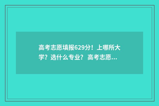 高考志愿填报629分！上哪所大学？选什么专业？ 高考志愿填报助手