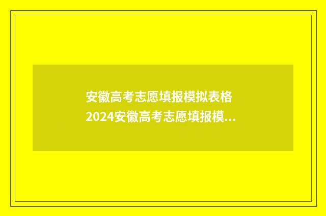 安徽高考志愿填报模拟表格   2024安徽高考志愿填报模拟系统 安徽高考志愿填报表格电子版2024