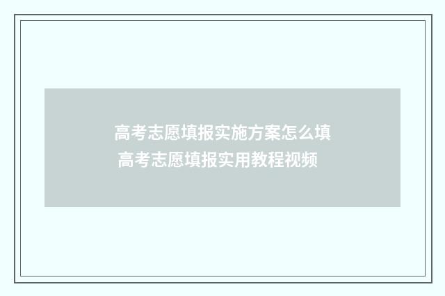 高考志愿填报实施方案怎么填 高考志愿填报实用教程视频