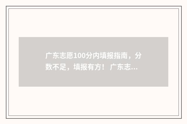 广东志愿100分内填报指南，分数不足，填报有方！ 广东志愿录取