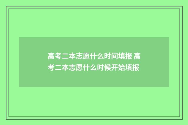 高考二本志愿什么时间填报 高考二本志愿什么时候开始填报