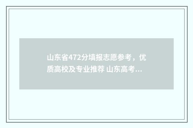 山东省472分填报志愿参考，优质高校及专业推荐 山东高考472分能录取的学校