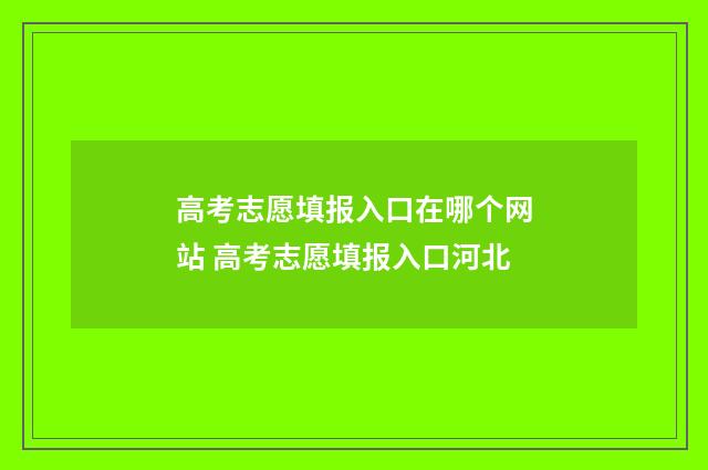 高考志愿填报入口在哪个网站 高考志愿填报入口河北
