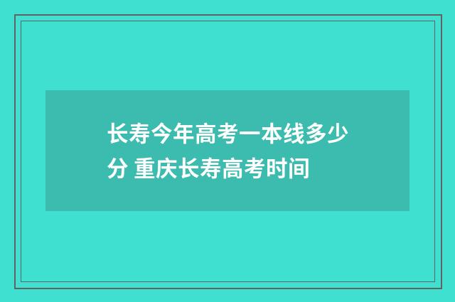 长寿今年高考一本线多少分 重庆长寿高考时间