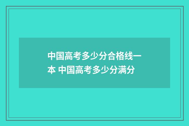 中国高考多少分合格线一本 中国高考多少分满分