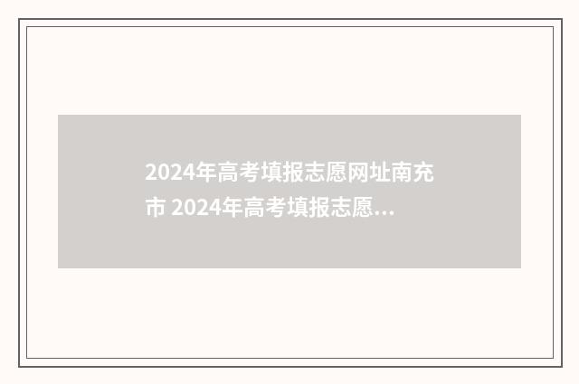 2024年高考填报志愿网址南充市 2024年高考填报志愿时间