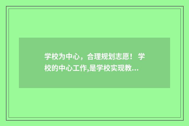 学校为中心,合理规划志愿! 学校的中心工作,是学校实现教育目的