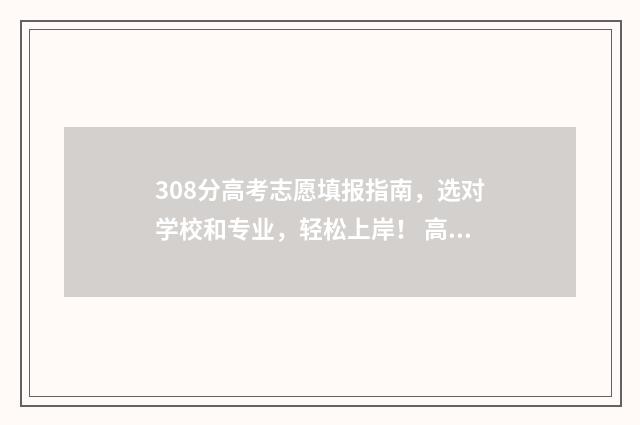 308分高考志愿填报指南,选对学校和专业,轻松上岸! 高考成绩308能填什么学校