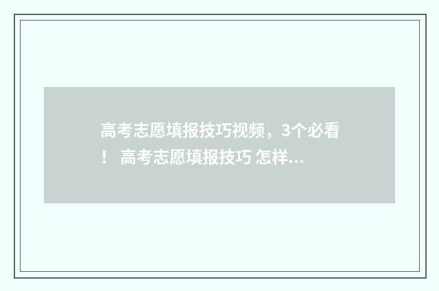 高考志愿填报技巧视频，3个必看！ 高考志愿填报技巧 怎样填报更稳妥