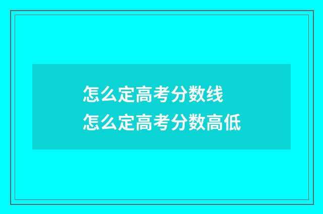 怎么定高考分数线 怎么定高考分数高低