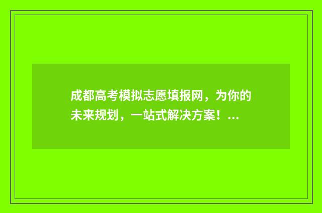 成都高考模拟志愿填报网，为你的未来规划，一站式解决方案！ 成都高考模拟志愿填报